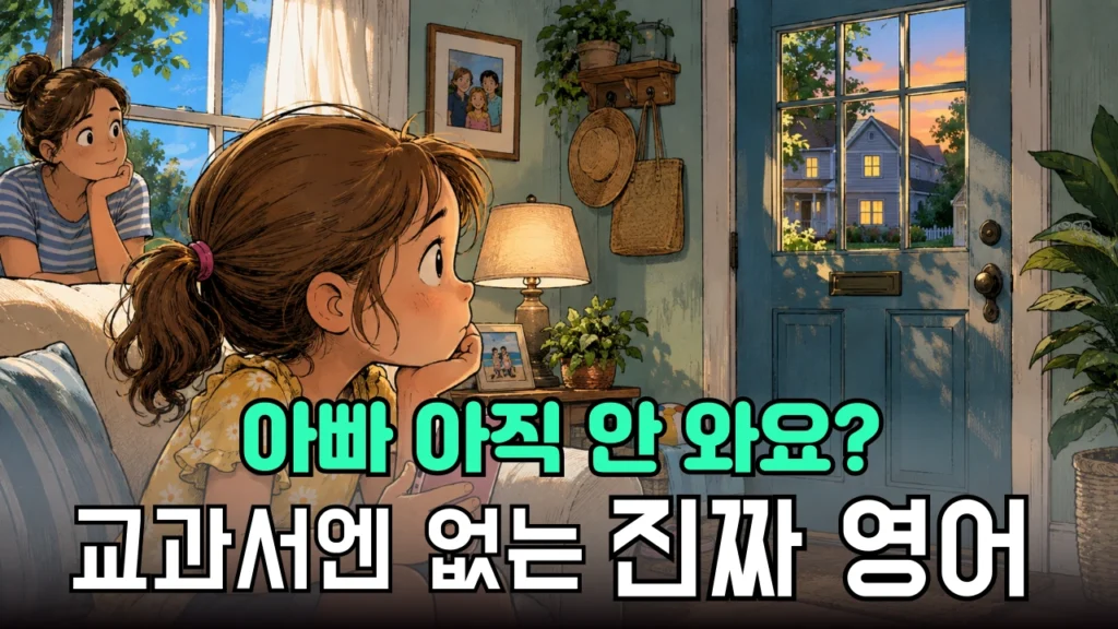 “아빠 언제 와요?” 영어로 어떻게 말할까? 미국 가정 생활영어 회화 40문장 “아빠 언제 와요?” 영어로 어떻게 말할까? 미국 가정 생활영어 회화 40문장